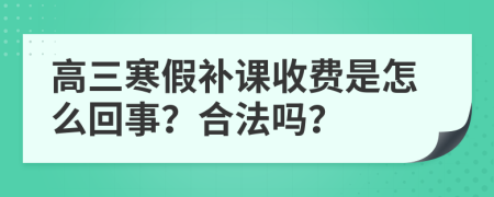 高三寒假补课收费是怎么回事？合法吗？