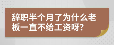 辞职半个月了为什么老板一直不给工资呀？