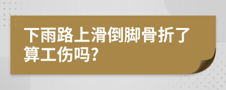 下雨路上滑倒脚骨折了算工伤吗?