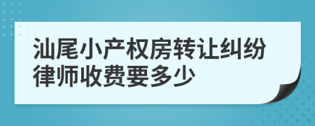 汕尾小产权房转让纠纷律师收费要多少