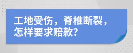 工地受伤，脊椎断裂，怎样要求赔款？