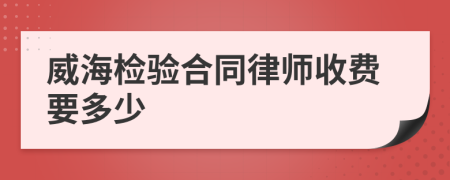 威海检验合同律师收费要多少