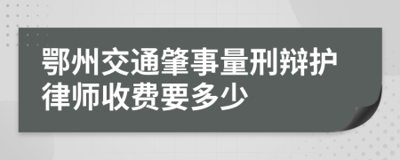 鄂州交通肇事量刑辩护律师收费要多少