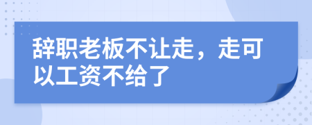 辞职老板不让走，走可以工资不给了