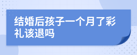 结婚后孩子一个月了彩礼该退吗