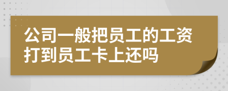 公司一般把员工的工资打到员工卡上还吗