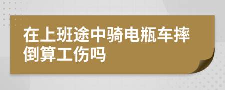 在上班途中骑电瓶车摔倒算工伤吗