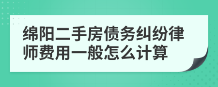 绵阳二手房债务纠纷律师费用一般怎么计算