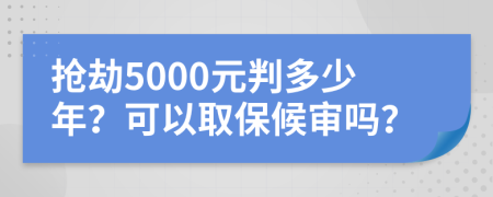 抢劫5000元判多少年？可以取保候审吗？