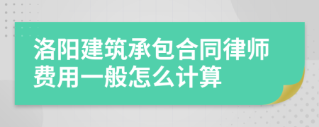 洛阳建筑承包合同律师费用一般怎么计算