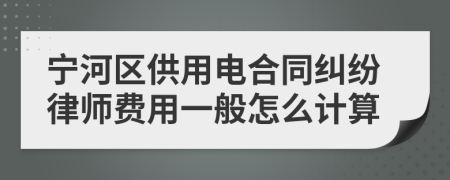 宁河区供用电合同纠纷律师费用一般怎么计算