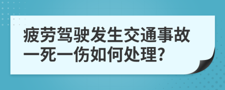 疲劳驾驶发生交通事故一死一伤如何处理?