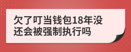 欠了叮当钱包18年没还会被强制执行吗