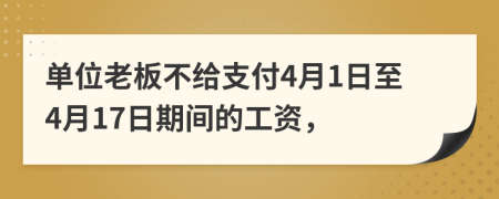 单位老板不给支付4月1日至4月17日期间的工资，