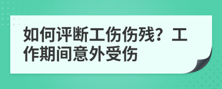 如何评断工伤伤残？工作期间意外受伤