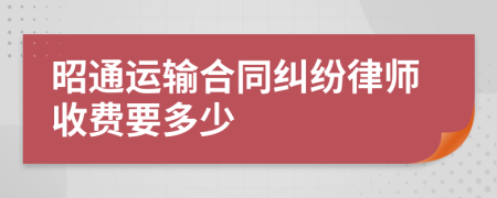 昭通运输合同纠纷律师收费要多少