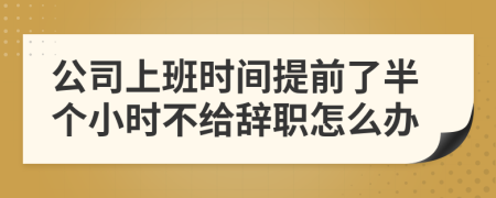 公司上班时间提前了半个小时不给辞职怎么办