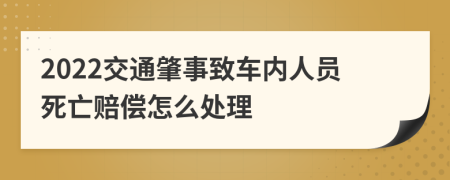 2022交通肇事致车内人员死亡赔偿怎么处理