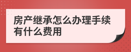 房产继承怎么办理手续有什么费用