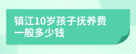 镇江10岁孩子抚养费一般多少钱