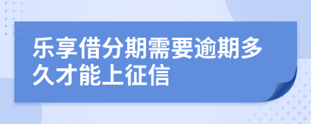 乐享借分期需要逾期多久才能上征信