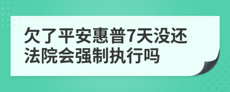 欠了平安惠普7天没还法院会强制执行吗