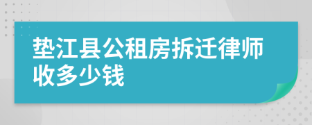 垫江县公租房拆迁律师收多少钱