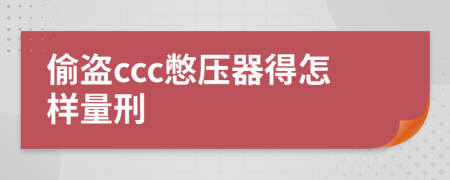 偷盗ccc憋压器得怎样量刑