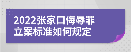 2022张家口侮辱罪立案标准如何规定