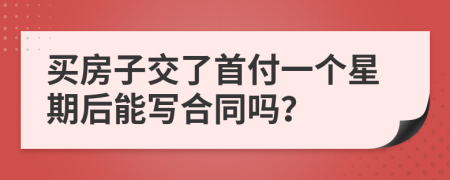 买房子交了首付一个星期后能写合同吗？