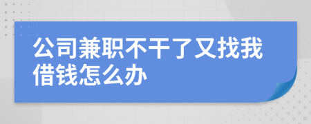 公司兼职不干了又找我借钱怎么办