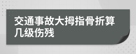 交通事故大拇指骨折算几级伤残