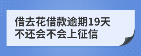 借去花借款逾期19天不还会不会上征信