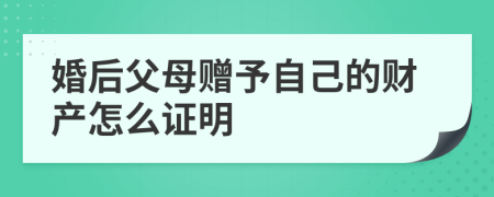 婚后父母赠予自己的财产怎么证明