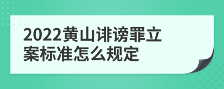 2022黄山诽谤罪立案标准怎么规定