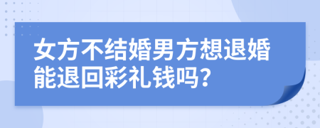 女方不结婚男方想退婚能退回彩礼钱吗？