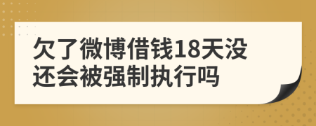 欠了微博借钱18天没还会被强制执行吗