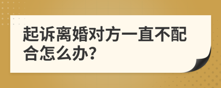 起诉离婚对方一直不配合怎么办？