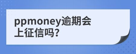 ppmoney逾期会上征信吗？