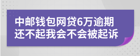 中邮钱包网贷6万逾期还不起我会不会被起诉