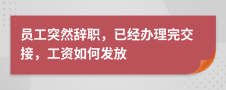 员工突然辞职，已经办理完交接，工资如何发放