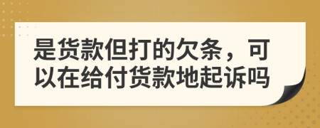 是货款但打的欠条，可以在给付货款地起诉吗