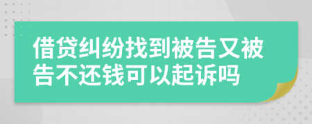 借贷纠纷找到被告又被告不还钱可以起诉吗