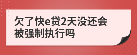 欠了快e贷2天没还会被强制执行吗