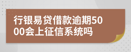 行银易贷借款逾期5000会上征信系统吗