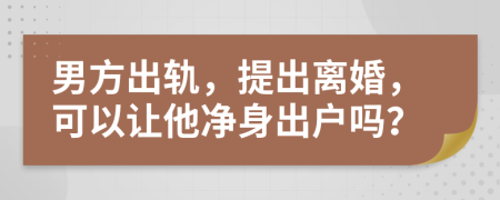 男方出轨，提出离婚，可以让他净身出户吗？