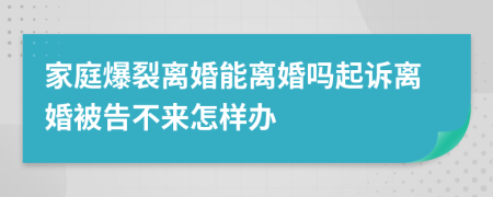 家庭爆裂离婚能离婚吗起诉离婚被告不来怎样办