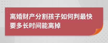 离婚财产分割孩子如何判最快要多长时间能离掉