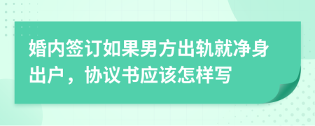 婚内签订如果男方出轨就净身出户，协议书应该怎样写