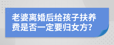 老婆离婚后给孩子扶养费是否一定要归女方？